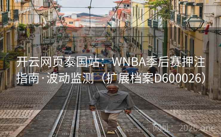 开云网页泰国站:WNBA季后赛押注指南·波动监测(扩展档案D600026) 第1张 开云网页泰国站:WNBA季后赛押注指南·波动监测(扩展档案D600026) 第1张