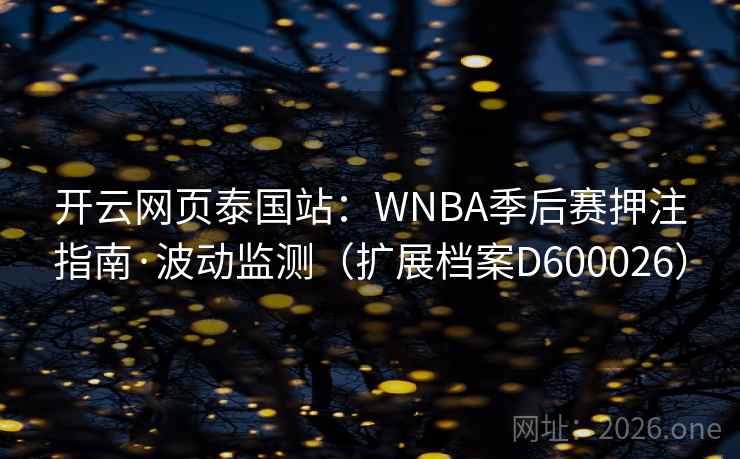 开云网页泰国站:WNBA季后赛押注指南·波动监测(扩展档案D600026) 第2张 开云网页泰国站:WNBA季后赛押注指南·波动监测(扩展档案D600026) 第2张
