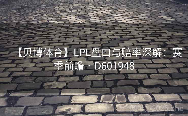 【贝博体育】LPL盘口与赔率深解:赛季前瞻 · D601948 第2张 【贝博体育】LPL盘口与赔率深解:赛季前瞻 · D601948 第2张