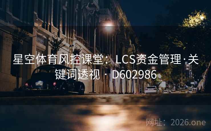 星空体育风控课堂:LCS资金管理·关键词透视 · D602986 第1张 星空体育风控课堂:LCS资金管理·关键词透视 · D602986 第1张