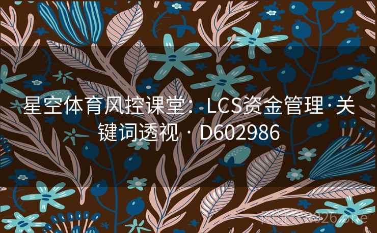 星空体育风控课堂:LCS资金管理·关键词透视 · D602986 第2张 星空体育风控课堂:LCS资金管理·关键词透视 · D602986 第2张