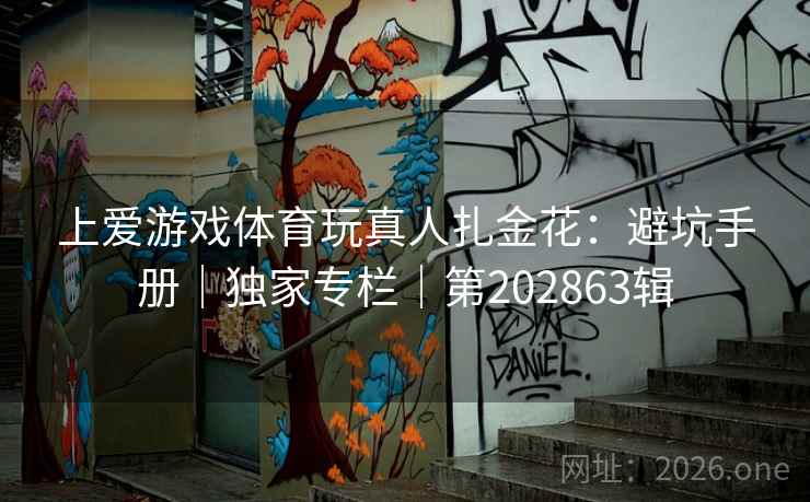 上爱游戏体育玩真人扎金花:避坑手册|独家专栏|第202863辑 第1张 上爱游戏体育玩真人扎金花:避坑手册|独家专栏|第202863辑 第1张