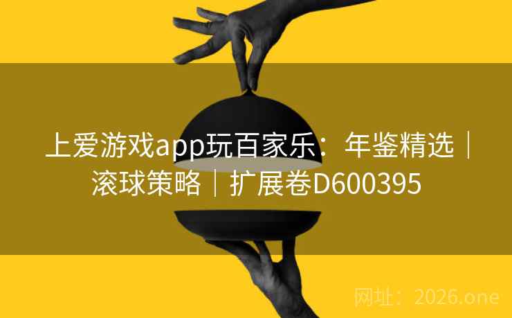 上爱游戏app玩百家乐：年鉴精选｜滚球策略｜扩展卷D600395