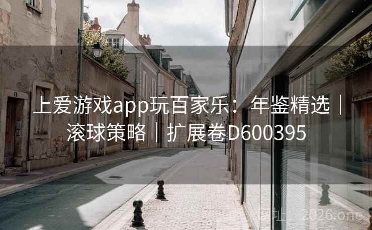 上爱游戏app玩百家乐:年鉴精选|滚球策略|扩展卷D600395 第2张 上爱游戏app玩百家乐:年鉴精选|滚球策略|扩展卷D600395 第2张