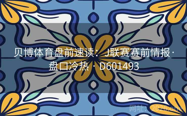 贝博体育盘前速读:J联赛赛前情报·盘口冷热 · D601493 第1张 贝博体育盘前速读:J联赛赛前情报·盘口冷热 · D601493 第1张