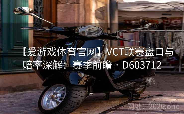 【爱游戏体育官网】VCT联赛盘口与赔率深解:赛季前瞻 · D603712 第1张 【爱游戏体育官网】VCT联赛盘口与赔率深解:赛季前瞻 · D603712 第1张