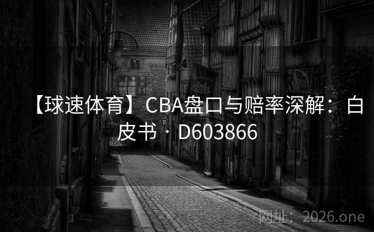 【球速体育】CBA盘口与赔率深解：白皮书 · D603866  第2张