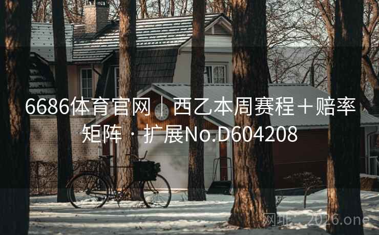 6686体育官网|西乙本周赛程+赔率矩阵 · 扩展No.D604208 第1张 6686体育官网|西乙本周赛程+赔率矩阵 · 扩展No.D604208 第1张