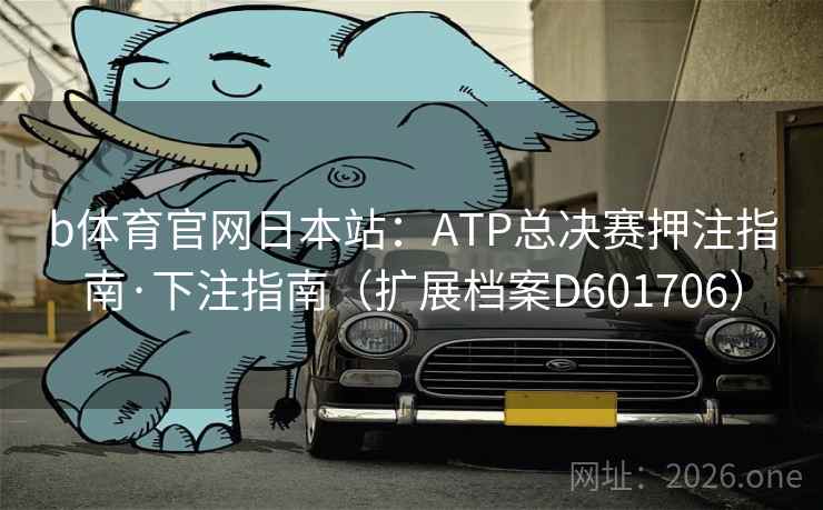 b体育官网日本站:ATP总决赛押注指南·下注指南(扩展档案D601706) 第1张 b体育官网日本站:ATP总决赛押注指南·下注指南(扩展档案D601706) 第1张