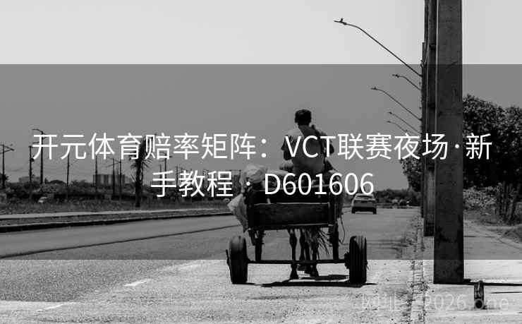 开元体育赔率矩阵:VCT联赛夜场·新手教程 · D601606 第1张 开元体育赔率矩阵:VCT联赛夜场·新手教程 · D601606 第1张