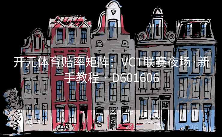 开元体育赔率矩阵:VCT联赛夜场·新手教程 · D601606 第2张 开元体育赔率矩阵:VCT联赛夜场·新手教程 · D601606 第2张