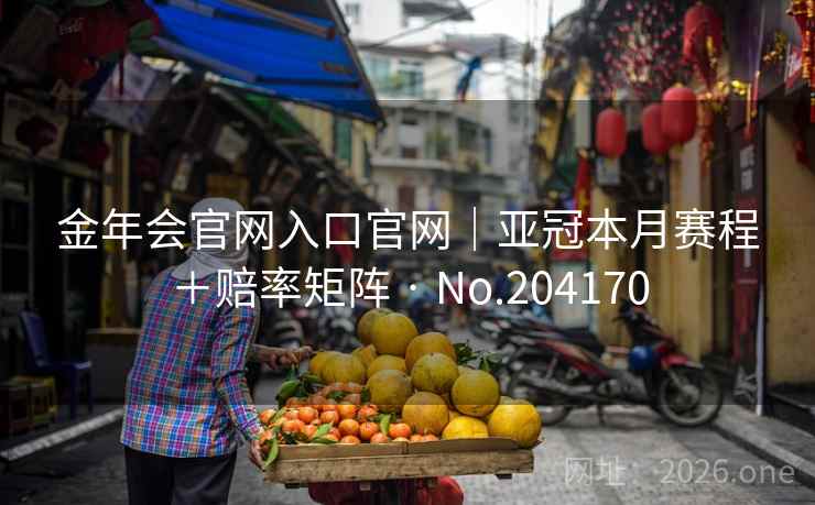 金年会官网入口官网|亚冠本月赛程+赔率矩阵 · No.204170 第1张 金年会官网入口官网|亚冠本月赛程+赔率矩阵 · No.204170 第1张