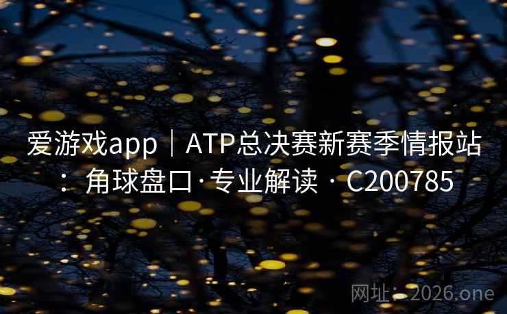 爱游戏app|ATP总决赛新赛季情报站:角球盘口·专业解读 · C200785 第2张 爱游戏app|ATP总决赛新赛季情报站:角球盘口·专业解读 · C200785 第2张