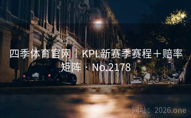 四季体育官网｜KPL新赛季赛程＋赔率矩阵 · No.2178  第1张