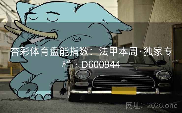 杏彩体育盘能指数:法甲本周·独家专栏 · D600944 第1张 杏彩体育盘能指数:法甲本周·独家专栏 · D600944 第1张