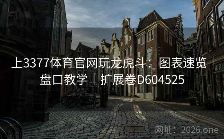 上3377体育官网玩龙虎斗：图表速览｜盘口教学｜扩展卷D604525  第2张