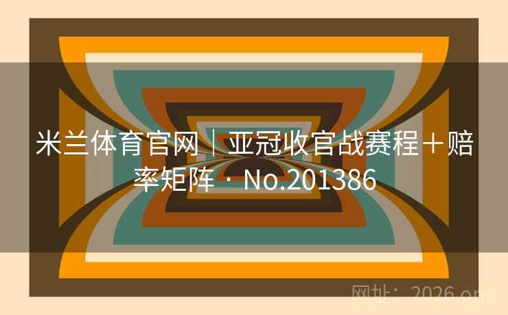 米兰体育官网｜亚冠收官战赛程＋赔率矩阵 · No.201386  第2张