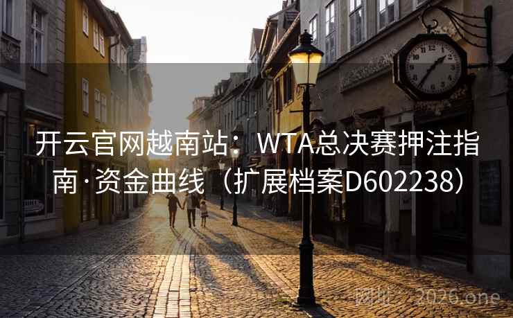 开云官网越南站:WTA总决赛押注指南·资金曲线(扩展档案D602238) 第1张 开云官网越南站:WTA总决赛押注指南·资金曲线(扩展档案D602238) 第1张