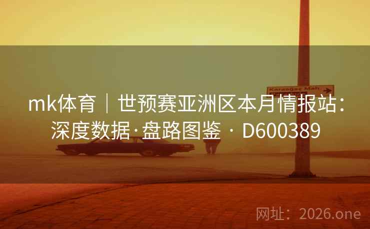 mk体育|世预赛亚洲区本月情报站:深度数据·盘路图鉴 · D600389 第1张 mk体育|世预赛亚洲区本月情报站:深度数据·盘路图鉴 · D600389 第1张