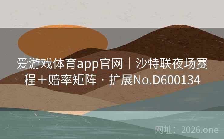 爱游戏体育app官网｜沙特联夜场赛程＋赔率矩阵 · 扩展No.D600134  第2张