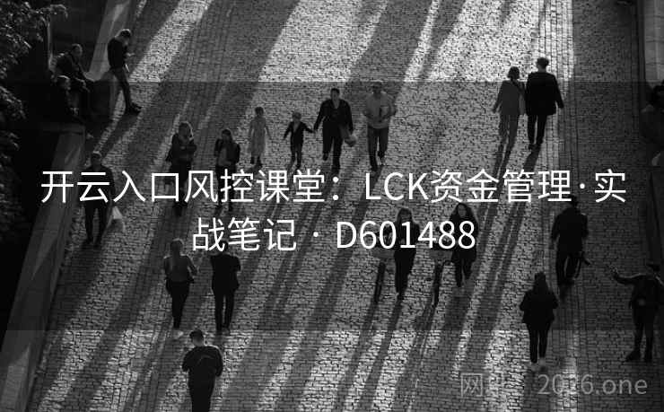 开云入口风控课堂:LCK资金管理·实战笔记 · D601488 第2张 开云入口风控课堂:LCK资金管理·实战笔记 · D601488 第2张