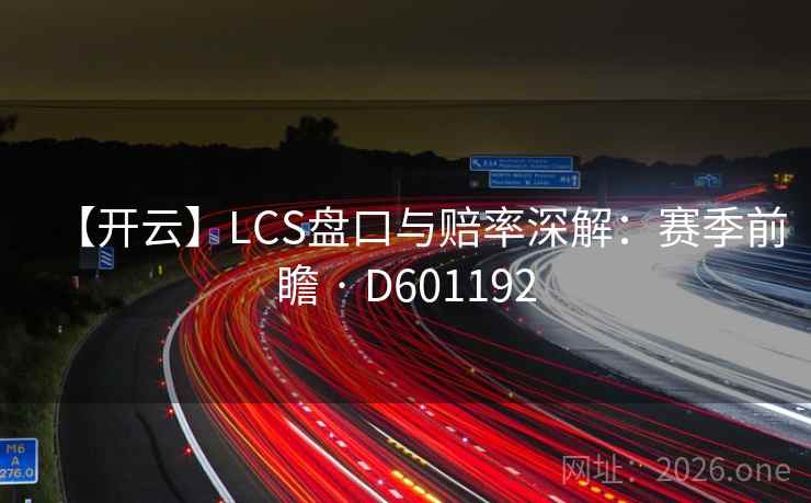 【开云】LCS盘口与赔率深解:赛季前瞻 · D601192 第1张 【开云】LCS盘口与赔率深解:赛季前瞻 · D601192 第1张