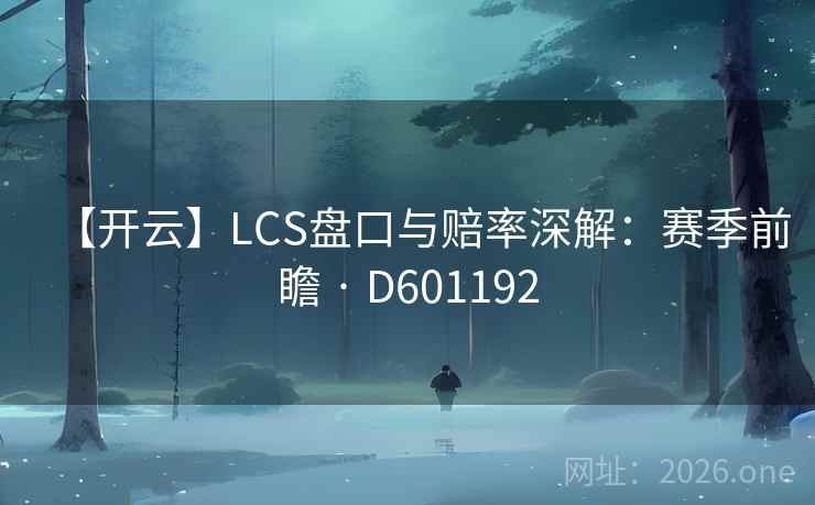 【开云】LCS盘口与赔率深解:赛季前瞻 · D601192 第2张 【开云】LCS盘口与赔率深解:赛季前瞻 · D601192 第2张