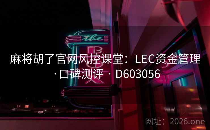麻将胡了官网风控课堂:LEC资金管理·口碑测评 · D603056 第2张 麻将胡了官网风控课堂:LEC资金管理·口碑测评 · D603056 第2张