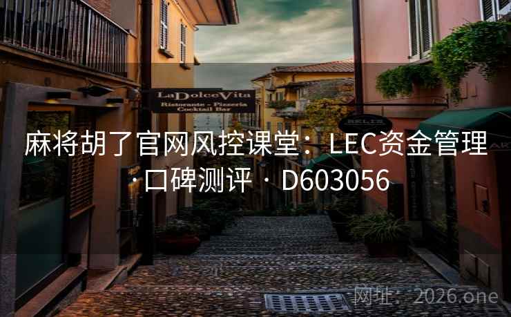 麻将胡了官网风控课堂：LEC资金管理·口碑测评 · D603056