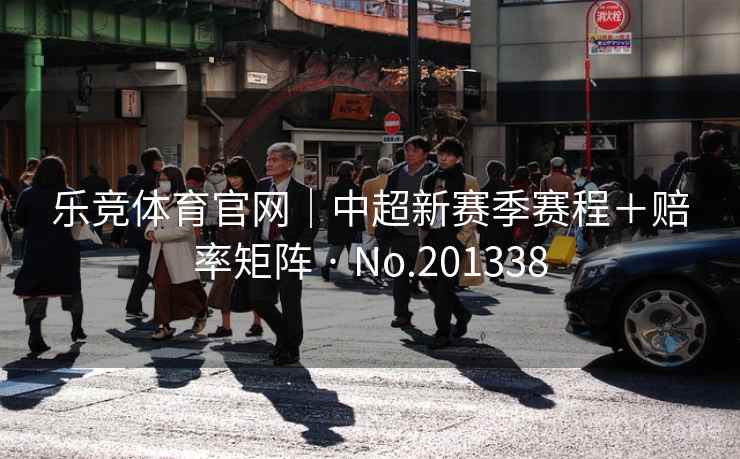 乐竞体育官网|中超新赛季赛程+赔率矩阵 · No.201338 第2张 乐竞体育官网|中超新赛季赛程+赔率矩阵 · No.201338 第2张