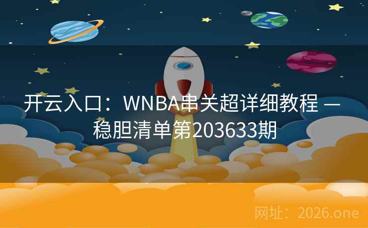 开云入口:WNBA串关超详细教程 — 稳胆清单第203633期 第1张 开云入口:WNBA串关超详细教程 — 稳胆清单第203633期 第1张