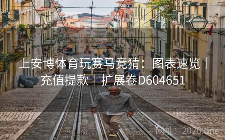 上安博体育玩赛马竞猜：图表速览｜充值提款｜扩展卷D604651  第2张