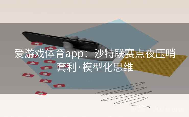 爱游戏体育app：沙特联赛点夜压哨套利·模型化思维