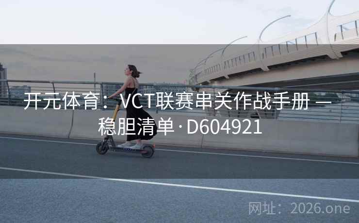 开元体育：VCT联赛串关作战手册 — 稳胆清单·D604921  第2张