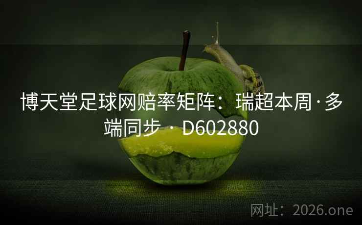 博天堂足球网赔率矩阵:瑞超本周·多端同步 · D602880 第2张 博天堂足球网赔率矩阵:瑞超本周·多端同步 · D602880 第2张