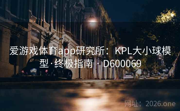 爱游戏体育app研究所:KPL大小球模型·终极指南 · D600069 第2张 爱游戏体育app研究所:KPL大小球模型·终极指南 · D600069 第2张