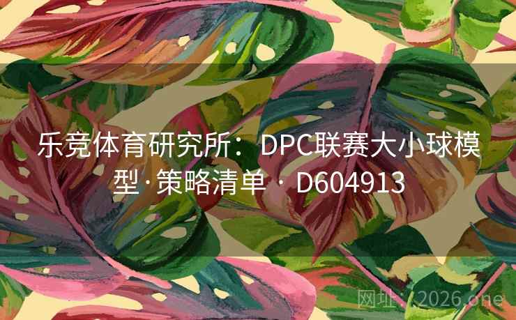 乐竞体育研究所：DPC联赛大小球模型·策略清单 · D604913  第2张