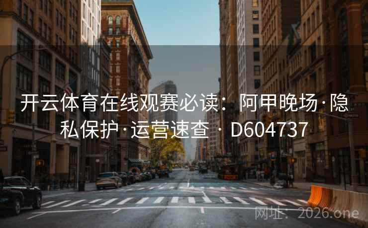 开云体育在线观赛必读：阿甲晚场·隐私保护·运营速查 · D604737