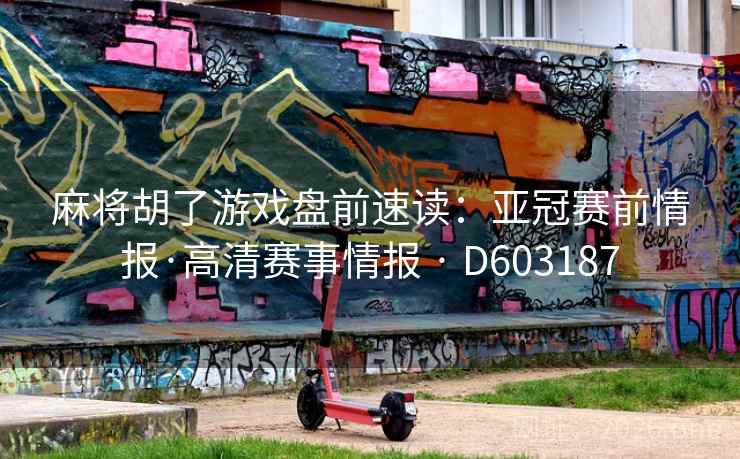 麻将胡了游戏盘前速读：亚冠赛前情报·高清赛事情报 · D603187