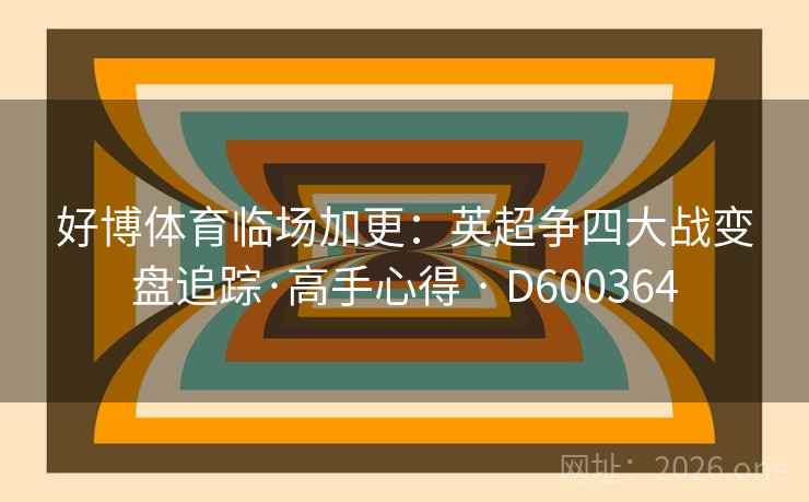 好博体育临场加更：英超争四大战变盘追踪·高手心得 · D600364  第2张