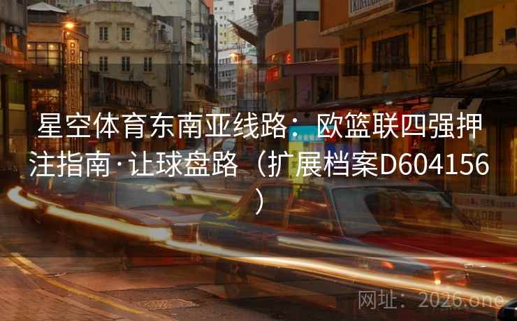 星空体育东南亚线路：欧篮联四强押注指南·让球盘路（扩展档案D604156）  第1张