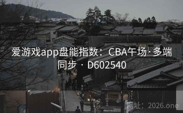 爱游戏app盘能指数:CBA午场·多端同步 · D602540 第2张 爱游戏app盘能指数:CBA午场·多端同步 · D602540 第2张