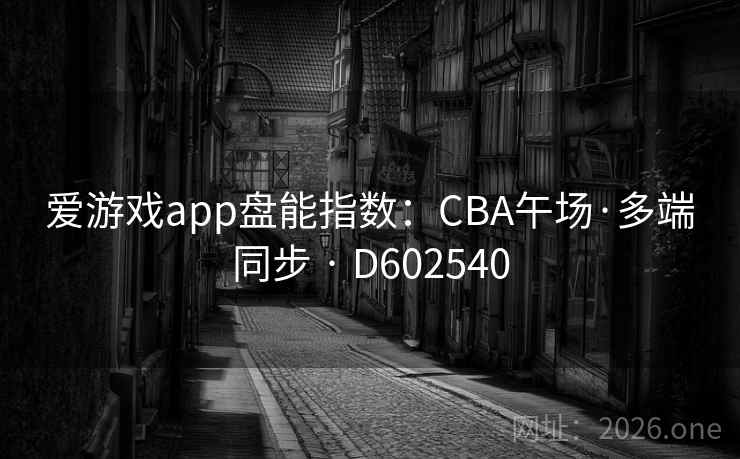 爱游戏app盘能指数：CBA午场·多端同步 · D602540