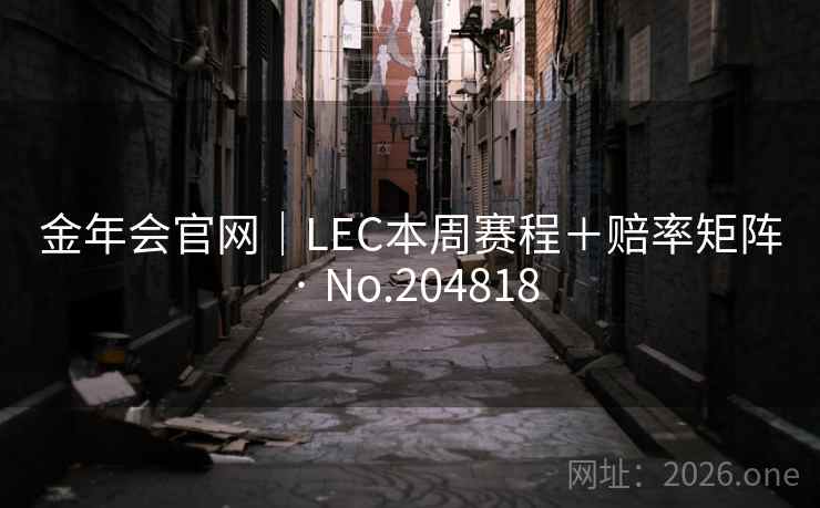 金年会官网|LEC本周赛程+赔率矩阵 · No.204818 第1张 金年会官网|LEC本周赛程+赔率矩阵 · No.204818 第1张