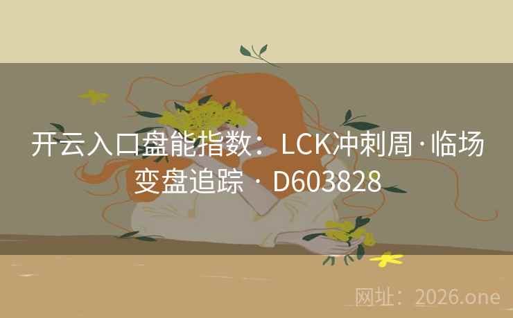 开云入口盘能指数：LCK冲刺周·临场变盘追踪 · D603828  第2张