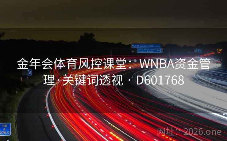 金年会体育风控课堂:WNBA资金管理·关键词透视 · D601768 第1张 金年会体育风控课堂:WNBA资金管理·关键词透视 · D601768 第1张