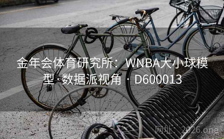 金年会体育研究所:WNBA大小球模型·数据派视角 · D600013 第1张 金年会体育研究所:WNBA大小球模型·数据派视角 · D600013 第1张