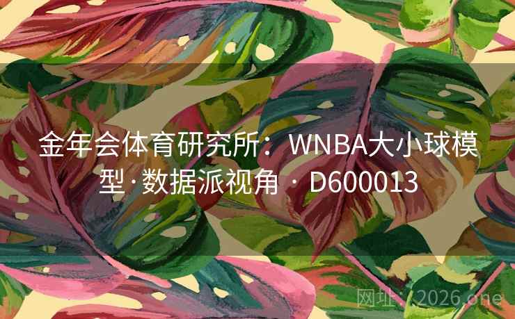 金年会体育研究所:WNBA大小球模型·数据派视角 · D600013 第2张 金年会体育研究所:WNBA大小球模型·数据派视角 · D600013 第2张