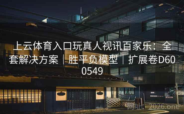 上云体育入口玩真人视讯百家乐:全套解决方案|胜平负模型|扩展卷D600549 第1张 上云体育入口玩真人视讯百家乐:全套解决方案|胜平负模型|扩展卷D600549 第1张