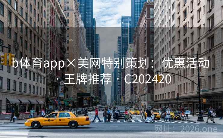 b体育app×美网特别策划:优惠活动 · 王牌推荐 C202420 第1张 b体育app×美网特别策划:优惠活动 · 王牌推荐 C202420 第1张